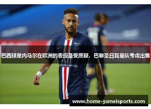巴西球星内马尔在欧洲的表现备受质疑，巴黎圣日耳曼队考虑出售