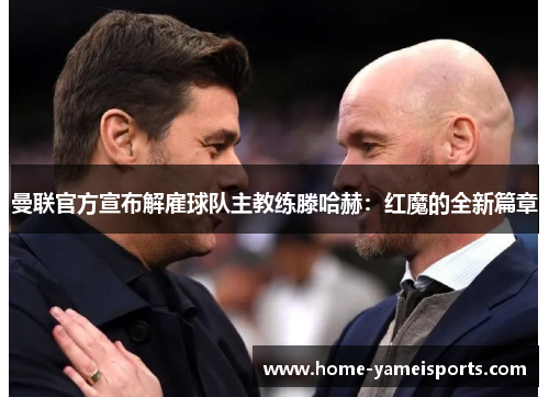 曼联官方宣布解雇球队主教练滕哈赫：红魔的全新篇章