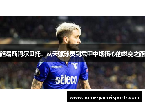 路易斯阿尔贝托：从天赋球员到意甲中场核心的蜕变之路