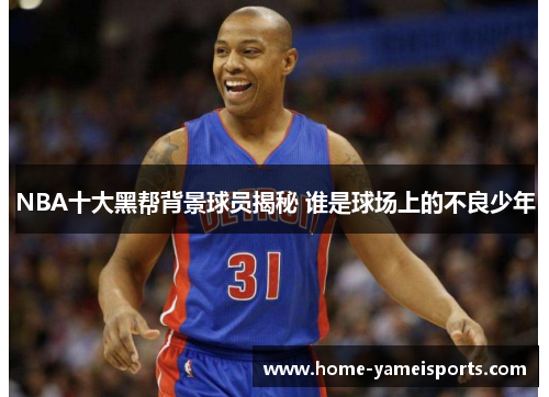 NBA十大黑帮背景球员揭秘 谁是球场上的不良少年