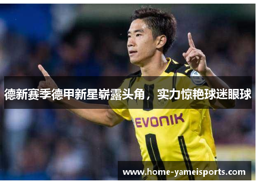 德新赛季德甲新星崭露头角，实力惊艳球迷眼球