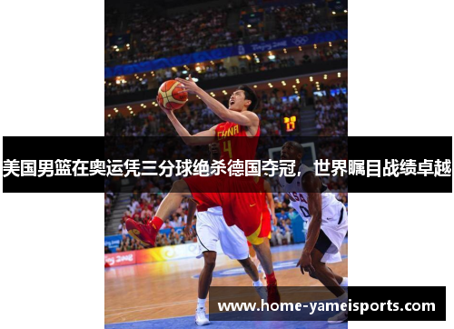 美国男篮在奥运凭三分球绝杀德国夺冠，世界瞩目战绩卓越