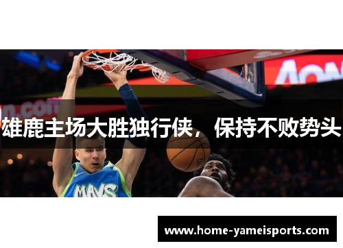雄鹿主场大胜独行侠，保持不败势头