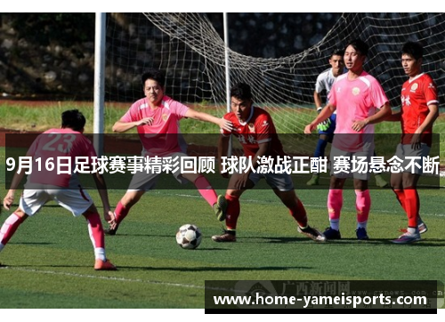 9月16日足球赛事精彩回顾 球队激战正酣 赛场悬念不断