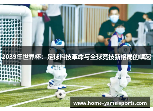 2039年世界杯：足球科技革命与全球竞技新格局的崛起