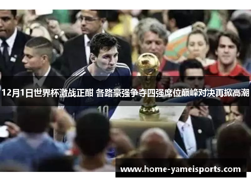 12月1日世界杯激战正酣 各路豪强争夺四强席位巅峰对决再掀高潮
