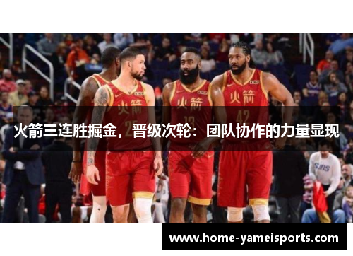 火箭三连胜掘金，晋级次轮：团队协作的力量显现