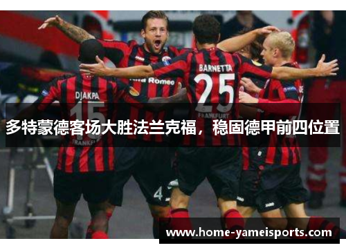 多特蒙德客场大胜法兰克福，稳固德甲前四位置