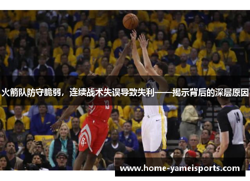 火箭队防守脆弱，连续战术失误导致失利——揭示背后的深层原因