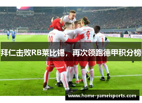 拜仁击败RB莱比锡，再次领跑德甲积分榜