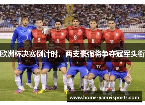 欧洲杯决赛倒计时，两支豪强将争夺冠军头衔