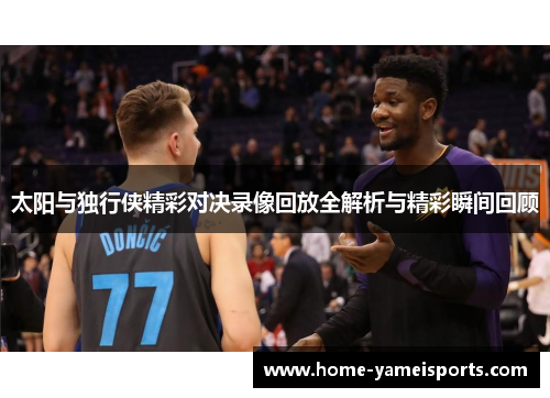太阳与独行侠精彩对决录像回放全解析与精彩瞬间回顾