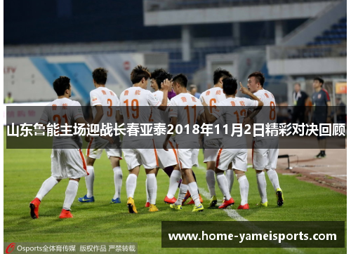 山东鲁能主场迎战长春亚泰2018年11月2日精彩对决回顾