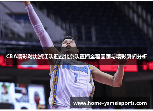 CBA精彩对决浙江队迎战北京队直播全程回顾与精彩瞬间分析