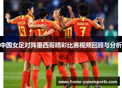 中国女足对阵墨西哥精彩比赛视频回顾与分析